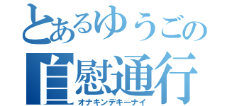 とあるゆうごの自慰通行（オナキンデキーナイ）