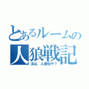 とあるルームの人狼戦記（汝は、人狼也や？）