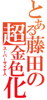 とある藤田の超金色化Ⅱ（スーパーサイヤ人）