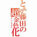 とある藤田の超金色化Ⅱ（スーパーサイヤ人）