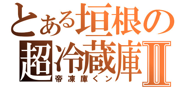 とある垣根の超冷蔵庫Ⅱ（帝凍庫くン）