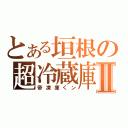 とある垣根の超冷蔵庫Ⅱ（帝凍庫くン）