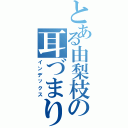 とある由梨枝の耳づまり（インデックス）