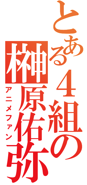 とある４組の榊原佑弥（アニメファン）