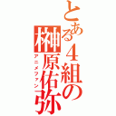 とある４組の榊原佑弥（アニメファン）