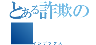 とある詐欺の（インデックス）