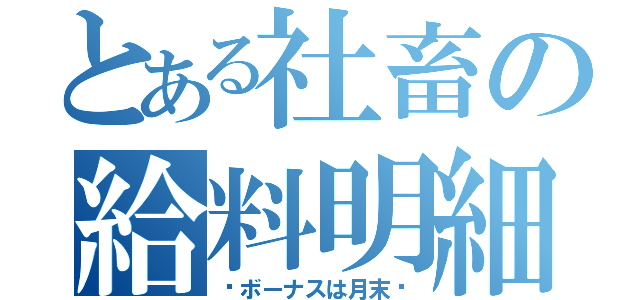 とある社畜の給料明細（〜ボーナスは月末〜）