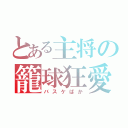 とある主将の籠球狂愛（バスケばか）