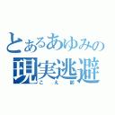 とあるあゆみの現実逃避（こえ部）