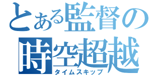 とある監督の時空超越（タイムスキップ）