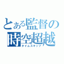 とある監督の時空超越（タイムスキップ）