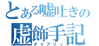 とある嘘吐きの虚飾手記（ダイアリィ）