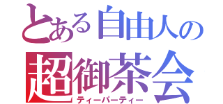 とある自由人の超御茶会（ティーパーティー）