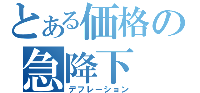 とある価格の急降下（デフレーション）