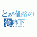 とある価格の急降下（デフレーション）