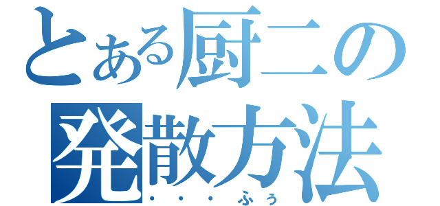 とある厨二の発散方法（・・・ふぅ）