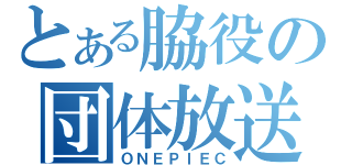 とある脇役の団体放送（ＯＮＥＰＩＥＣ）