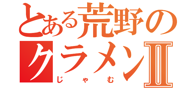 とある荒野のクラメンⅡ（じゃむ）