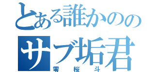 とある誰かののサブ垢君（零桜斗）