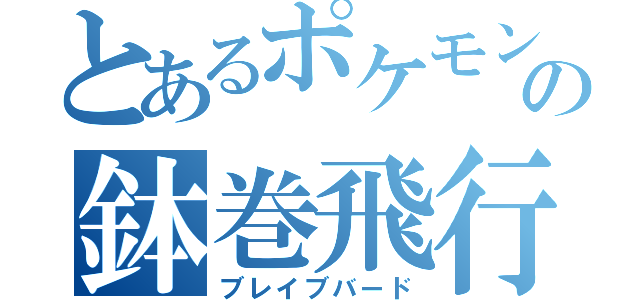 とあるポケモンの鉢巻飛行（ブレイブバード）