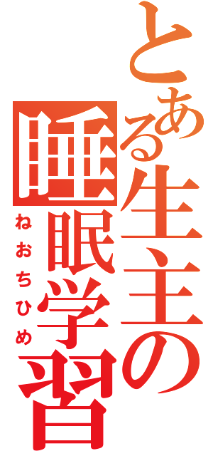 とある生主の睡眠学習（ねおちひめ）