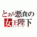 とある悪食の女王陛下（コンチータ）