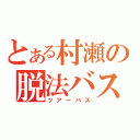 とある村瀬の脱法バス（ツアーバス）