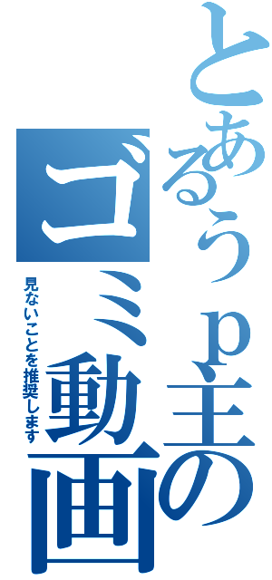 とあるうｐ主のゴミ動画（見ないことを推奨します）