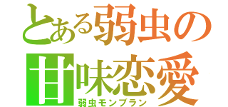 とある弱虫の甘味恋愛（弱虫モンブラン）