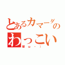 とあるカマーダのわっこい！（壁ω・））