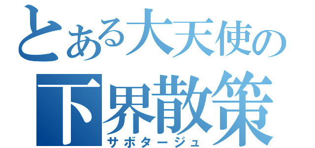 とある大天使の下界散策（サボタージュ）