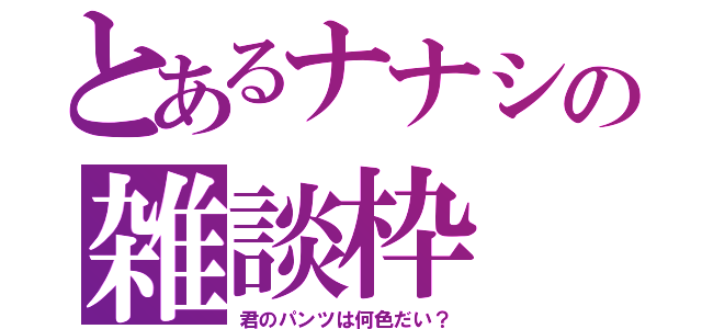 とあるナナシの雑談枠（君のパンツは何色だい？）