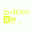 とある狂気の死神（黒崎一護）