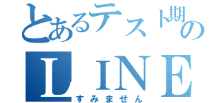 とあるテスト期間のＬＩＮＥ放置（すみません）