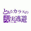 とあるカラスの現実逃避（いざ、妄想へ・・・）