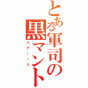 とある軍司の黒マント（ハアー！？）