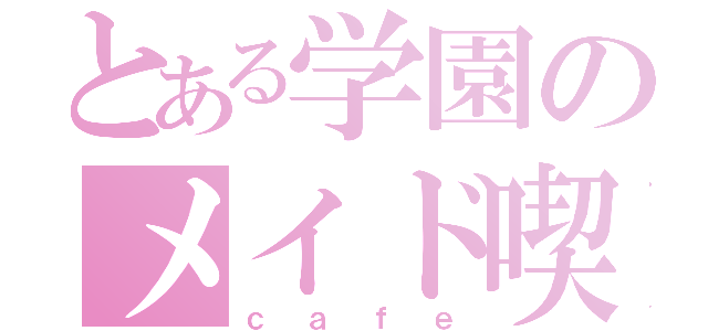 とある学園のメイド喫茶（ｃａｆｅ）