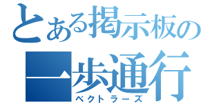 とある掲示板の一歩通行（ベクトラーズ）