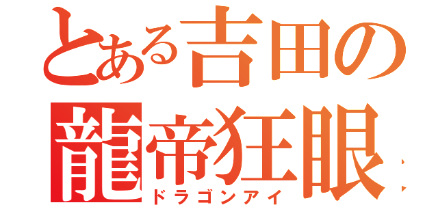 とある吉田の龍帝狂眼（ドラゴンアイ）