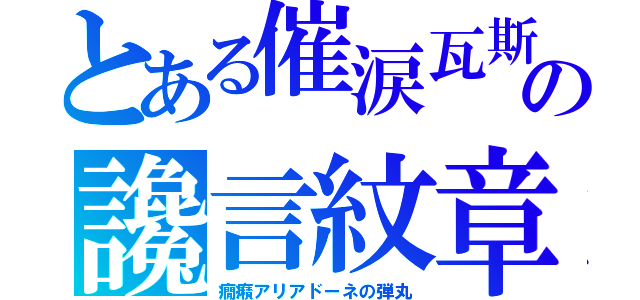 とある催涙瓦斯の讒言紋章（癇癪アリアドーネの弾丸）