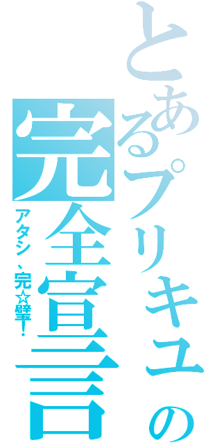 とあるプリキュアの完全宣言（アタシ、完☆璧！）