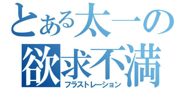 とある太一の欲求不満（フラストレーション）