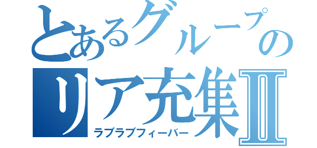 とあるグループのリア充集団Ⅱ（ラブラブフィーバー）