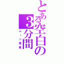 とある空白の３分間Ⅱ（ムーン現象）