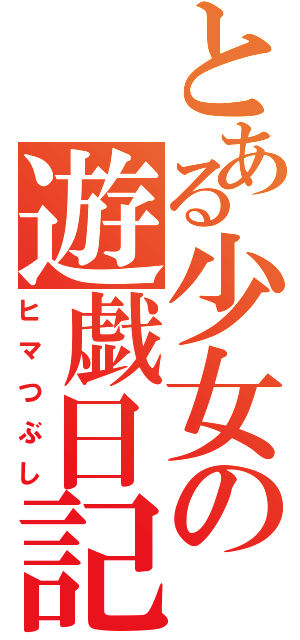 とある少女の遊戯日記（ヒマつぶし）