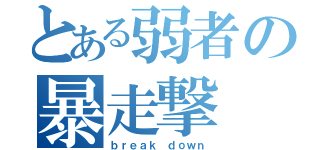 とある弱者の暴走撃（ｂｒｅａｋ ｄｏｗｎ）