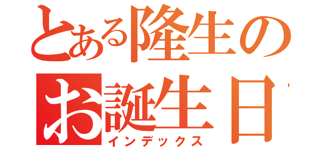 とある隆生のお誕生日（インデックス）