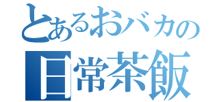 とあるおバカの日常茶飯（）