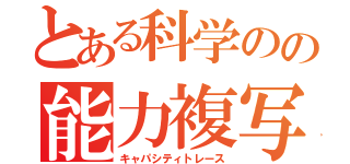 とある科学のの能力複写（キャパシティトレース）