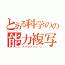 とある科学のの能力複写（キャパシティトレース）